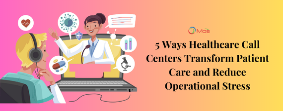 5 Ways Healthcare Call Centers Transform Patient Care and Reduce Operational Stress